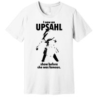 I Saw An Upsahl Show Before She Was Famous Premium T-Shirt