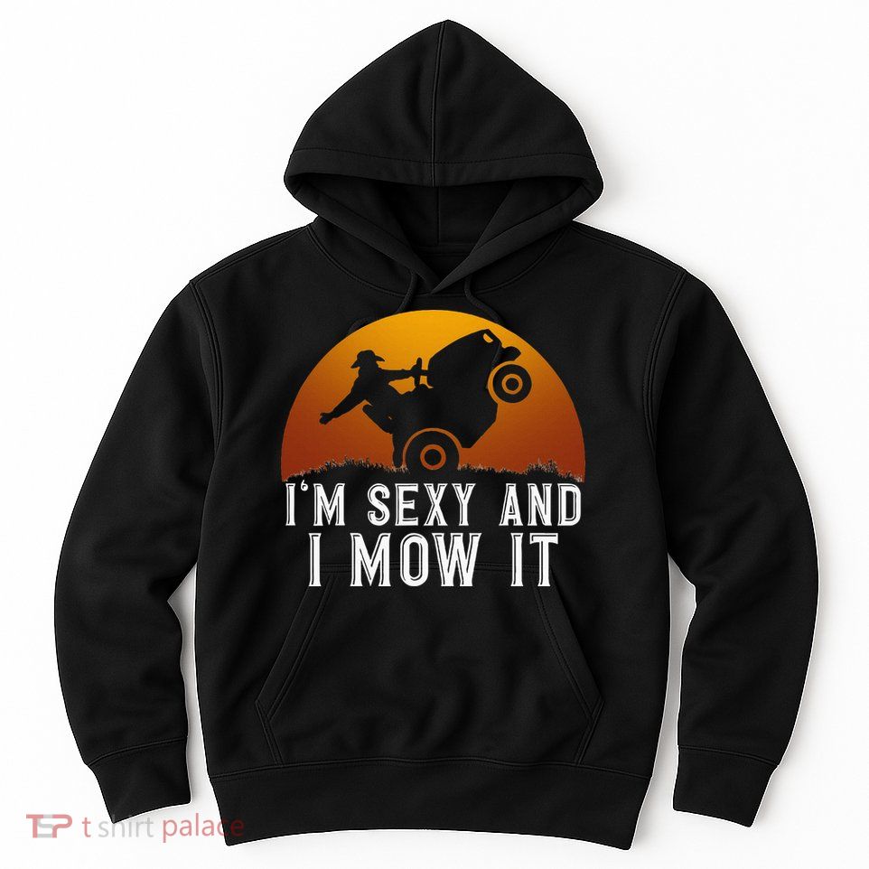 IM Sexy And I Mow It Lawnmower Lawn Mowing Gardener Hoodie