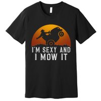 IM Sexy And I Mow It Lawnmower Lawn Mowing Gardener Premium T-Shirt