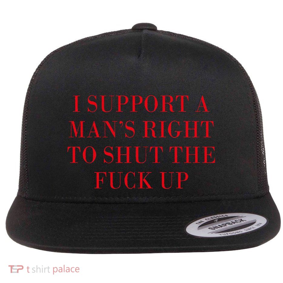 I Support A ManS Right To Shut The Fuck Up Flatbill Hat