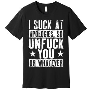 I Suck At Apologies So Unfuck You Or Whatever Premium T-Shirt