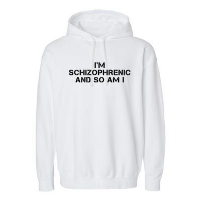 IM Schizophrenic And So Am I Garment-Dyed Fleece Hoodie