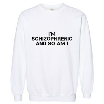IM Schizophrenic And So Am I Garment-Dyed Sweatshirt