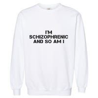 IM Schizophrenic And So Am I Garment-Dyed Sweatshirt