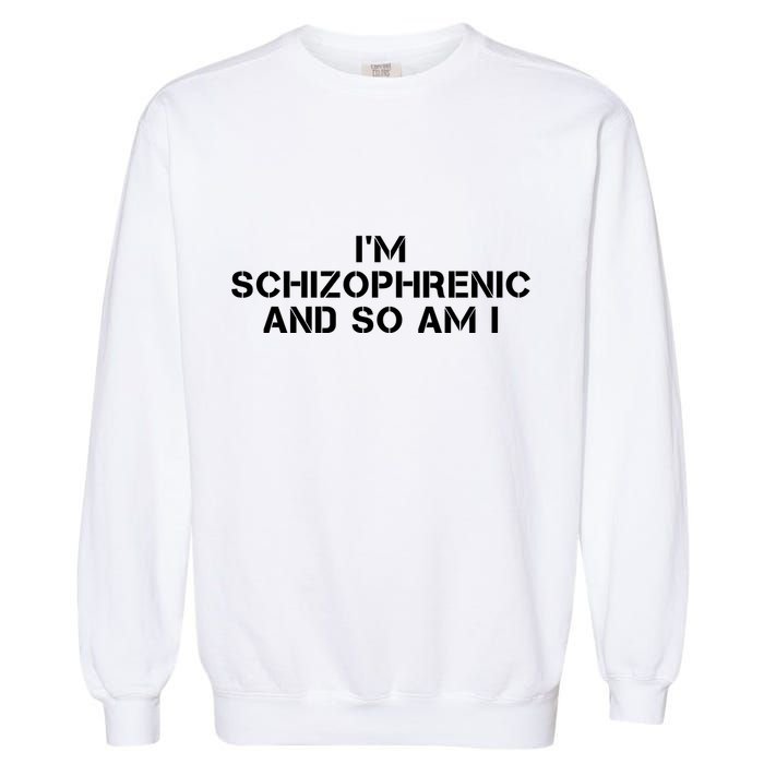 IM Schizophrenic And So Am I Garment-Dyed Sweatshirt