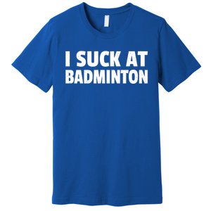 I Suck At Badminton Badminton Player Sport Cross Shuttlecock Gift Premium T-Shirt