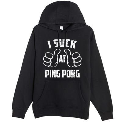 I Suck At Ping Pong Sarcastic Ping Pong Loser Gift Premium Pullover Hoodie