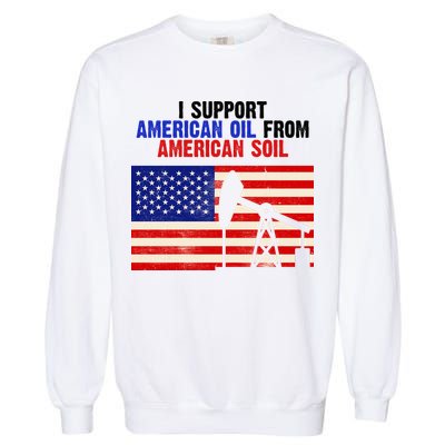 I Support American Oil From American Soil USA Garment-Dyed Sweatshirt