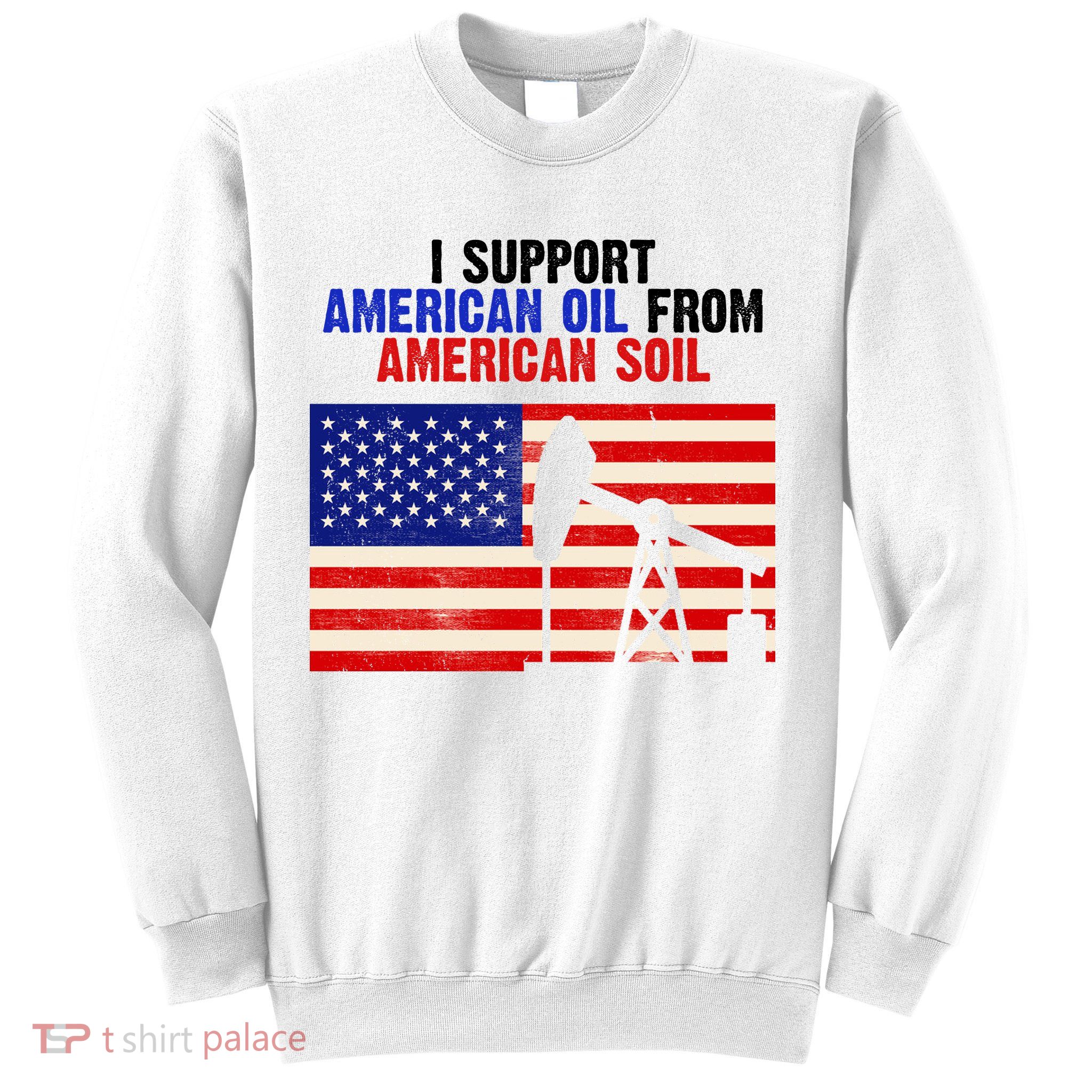 I Support American Oil From American Soil USA Sweatshirt