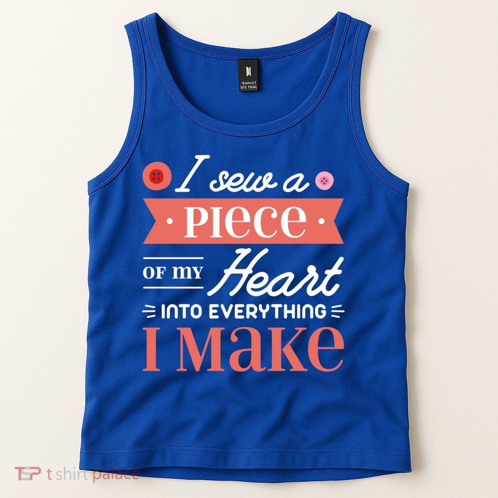 I Sew A Piece Of My Heart Into Everything I Make Quilting Gift Tank Top