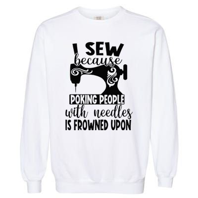 I Sew Because Poking People With Needles Is Frowned Upon Garment-Dyed Sweatshirt