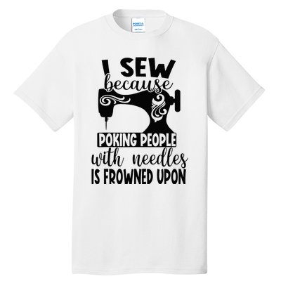 I Sew Because Poking People With Needles Is Frowned Upon Tall T-Shirt