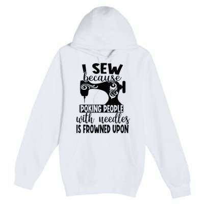 I Sew Because Poking People With Needles Is Frowned Upon Premium Pullover Hoodie