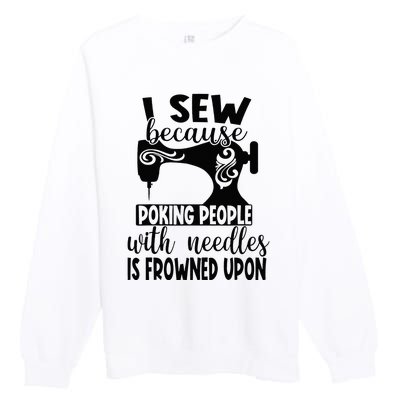 I Sew Because Poking People With Needles Is Frowned Upon Premium Crewneck Sweatshirt