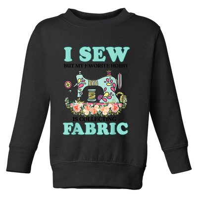 I Sew But My Favorite Hobby Is Collecting Fabric Toddler Sweatshirt