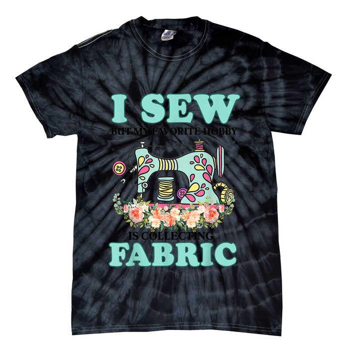 I Sew But My Favorite Hobby Is Collecting Fabric Tie-Dye T-Shirt