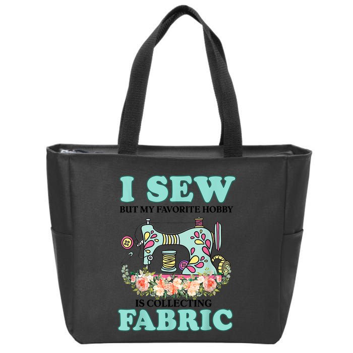 I Sew But My Favorite Hobby Is Collecting Fabric Zip Tote Bag