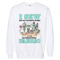 I Sew But My Favorite Hobby Is Collecting Fabric Garment-Dyed Sweatshirt