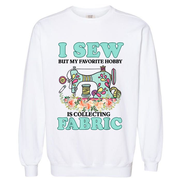 I Sew But My Favorite Hobby Is Collecting Fabric Garment-Dyed Sweatshirt