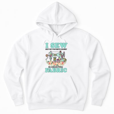 I Sew But My Favorite Hobby Is Collecting Fabric Hoodie