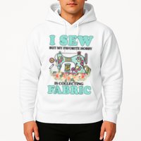 I Sew But My Favorite Hobby Is Collecting Fabric Hoodie