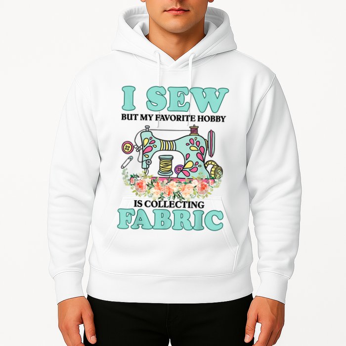 I Sew But My Favorite Hobby Is Collecting Fabric Hoodie