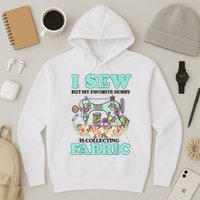 I Sew But My Favorite Hobby Is Collecting Fabric Hoodie
