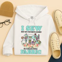 I Sew But My Favorite Hobby Is Collecting Fabric Hoodie
