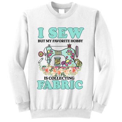 I Sew But My Favorite Hobby Is Collecting Fabric Sweatshirt