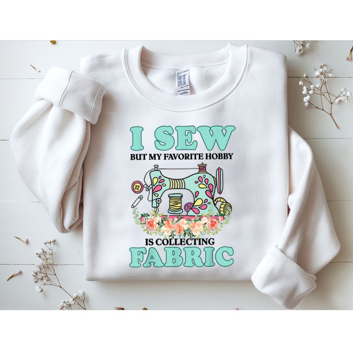 I Sew But My Favorite Hobby Is Collecting Fabric Sweatshirt