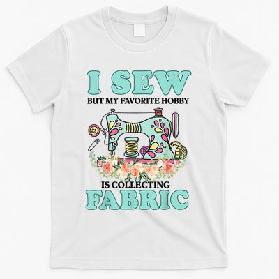 I Sew But My Favorite Hobby Is Collecting Fabric T-Shirt