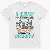 I Sew But My Favorite Hobby Is Collecting Fabric T-Shirt