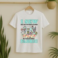 I Sew But My Favorite Hobby Is Collecting Fabric T-Shirt