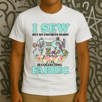 I Sew But My Favorite Hobby Is Collecting Fabric T-Shirt