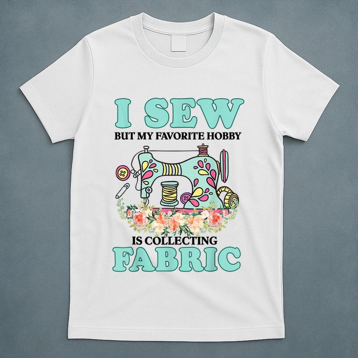 I Sew But My Favorite Hobby Is Collecting Fabric T-Shirt