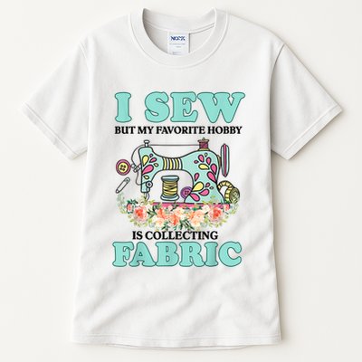 I Sew But My Favorite Hobby Is Collecting Fabric Tall T-Shirt