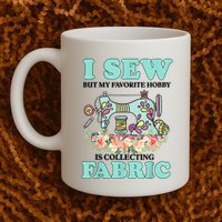 I Sew But My Favorite Hobby Is Collecting Fabric Mug