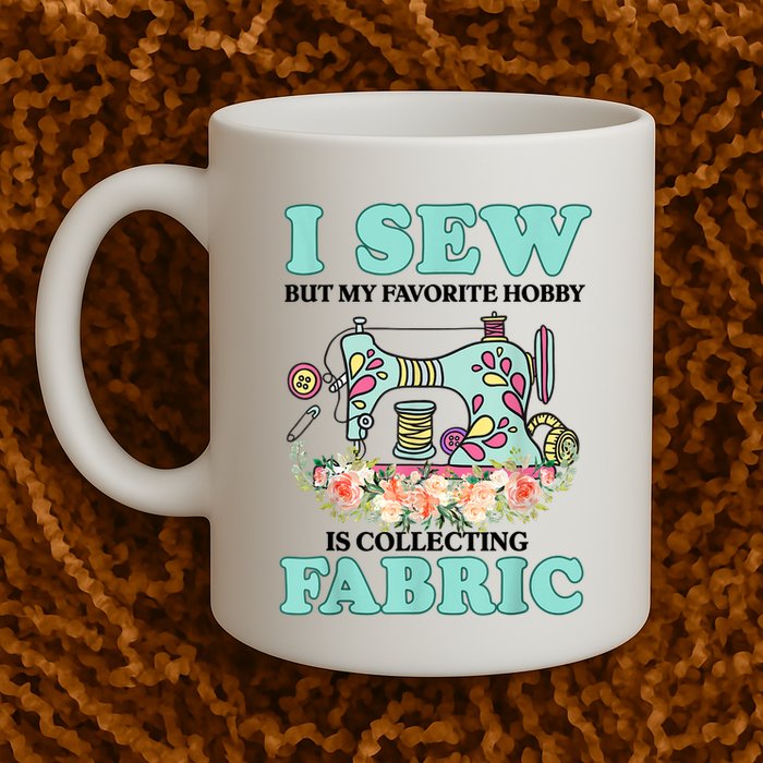 I Sew But My Favorite Hobby Is Collecting Fabric Mug