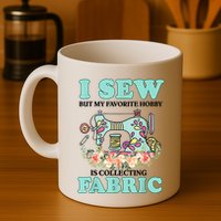 I Sew But My Favorite Hobby Is Collecting Fabric Mug