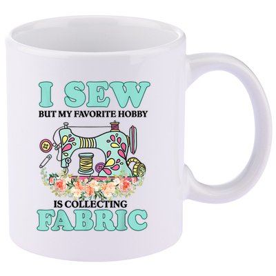 I Sew But My Favorite Hobby Is Collecting Fabric 11oz C Handle Ceramic Mug