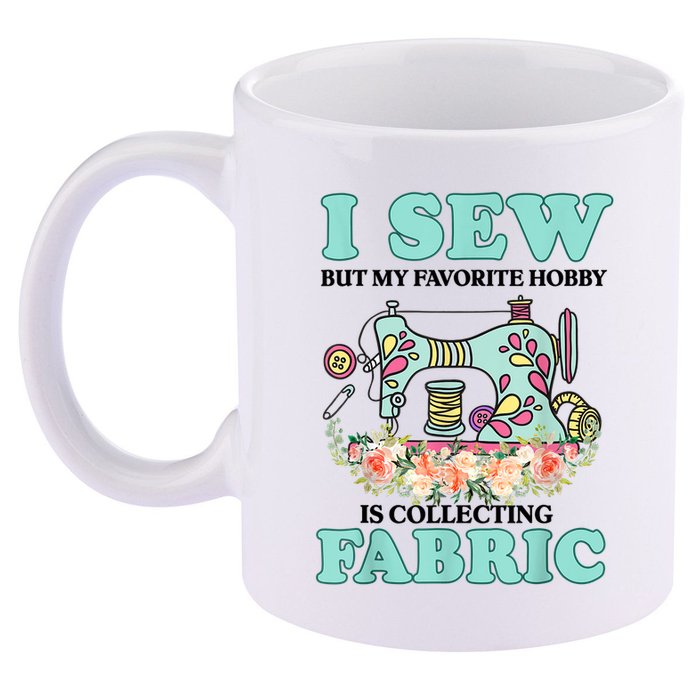 I Sew But My Favorite Hobby Is Collecting Fabric 11oz C Handle Ceramic Mug