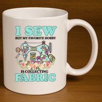 I Sew But My Favorite Hobby Is Collecting Fabric 11oz C Handle Ceramic Mug