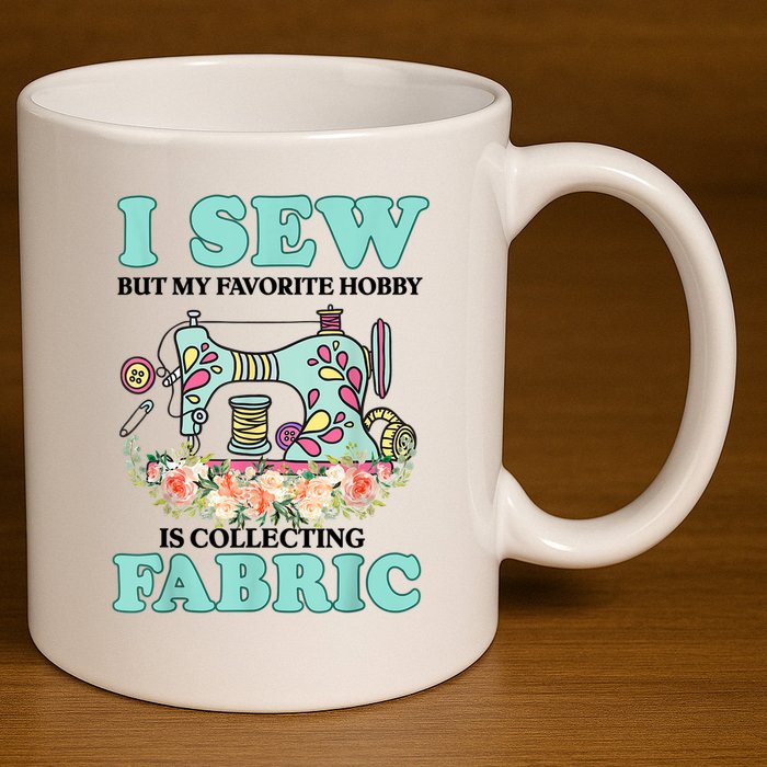 I Sew But My Favorite Hobby Is Collecting Fabric 11oz C Handle Ceramic Mug
