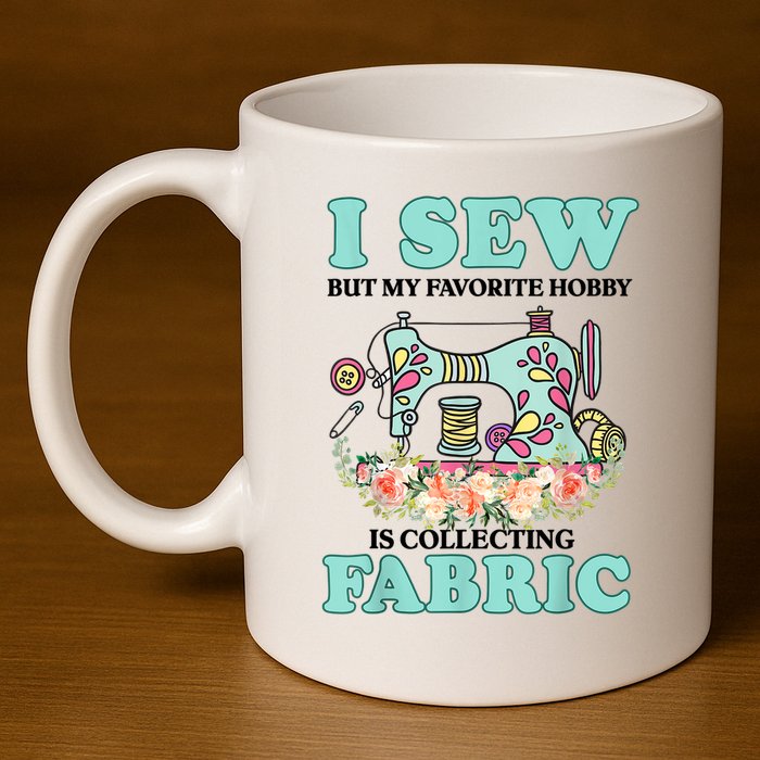 I Sew But My Favorite Hobby Is Collecting Fabric 11oz C Handle Ceramic Mug