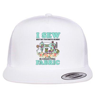 I Sew But My Favorite Hobby Is Collecting Fabric Flatbill Hat