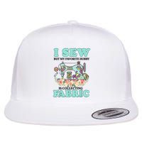 I Sew But My Favorite Hobby Is Collecting Fabric Flatbill Hat