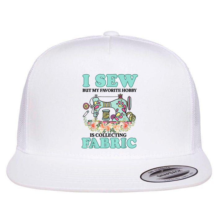 I Sew But My Favorite Hobby Is Collecting Fabric Flatbill Hat