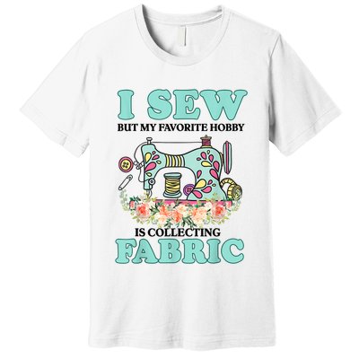I Sew But My Favorite Hobby Is Collecting Fabric Premium T-Shirt