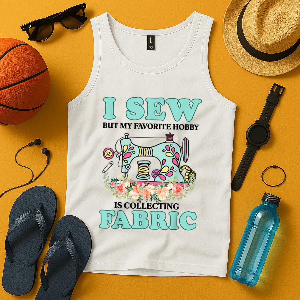 I Sew But My Favorite Hobby Is Collecting Fabric Tank Top