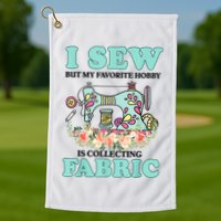 I Sew But My Favorite Hobby Is Collecting Fabric Golf Towel